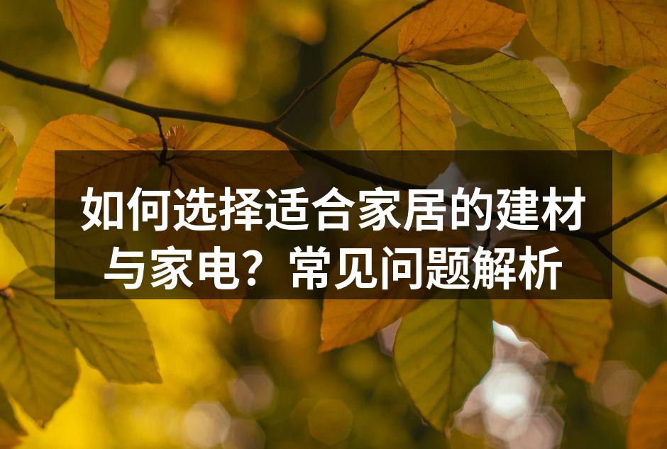 如何选择适合家居的建材与家电？常见问题解析